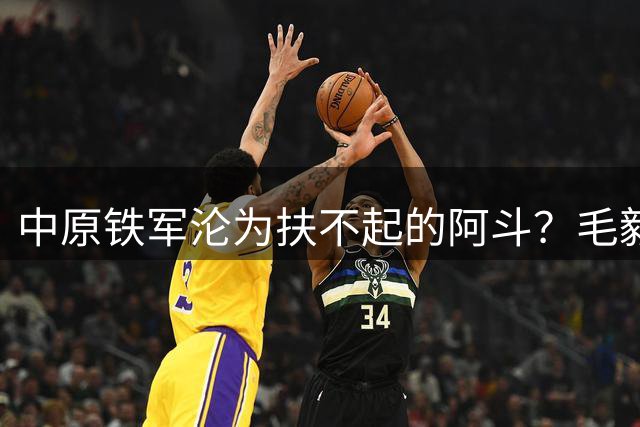 中原铁军沦为扶不起的阿斗？毛毅军换人司机可能看不懂！京沪大战压力给到了米帅
