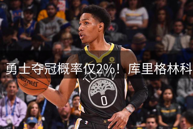 勇士夺冠概率仅2%！库里格林科尔达成共识：带着尊严一起结束生涯