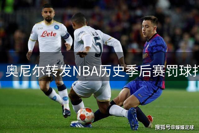 奥尼尔转发NBA历史季后赛罚球打铁榜：他本人断档最高 詹姆斯第三