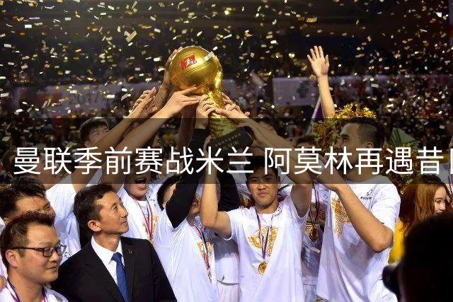 曼联季前赛战米兰 阿莫林再遇昔日弟子梅努