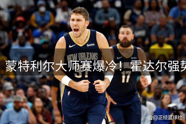 蒙特利尔大师赛爆冷！霍达尔强势横扫TOP10 菲斯连续四站晋级八强
